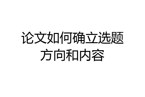 论文如何确立选题方向和内容