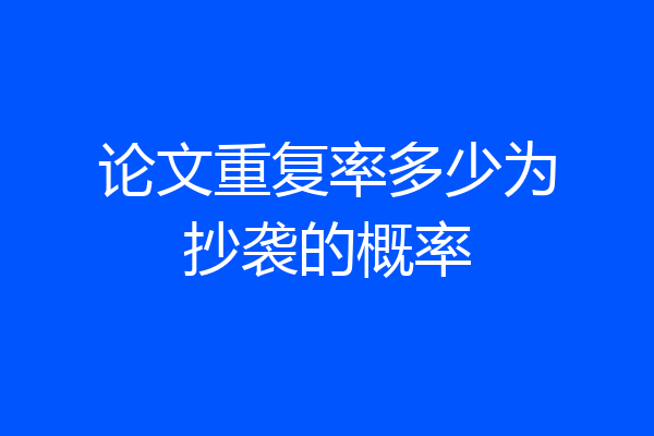 论文重复率多少为抄袭的概率