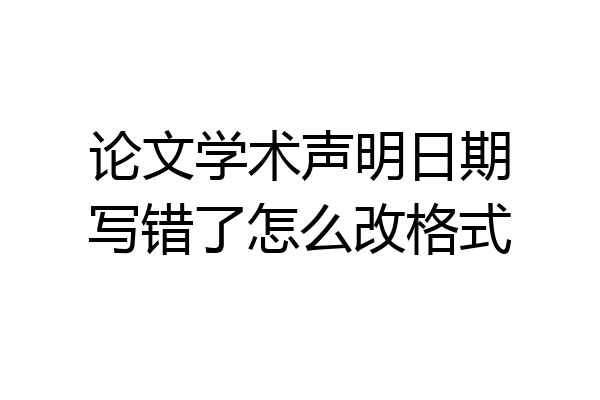 论文学术声明日期写错了怎么改格式