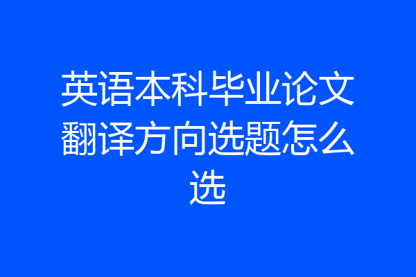 英语本科毕业论文翻译方向选题怎么选