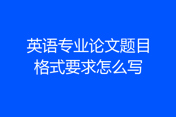 英语专业论文题目格式要求怎么写