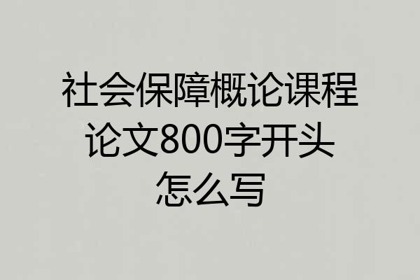 社会保障概论课程论文800字开头怎么写