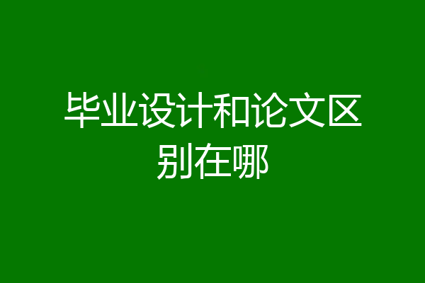 毕业设计和论文区别在哪
