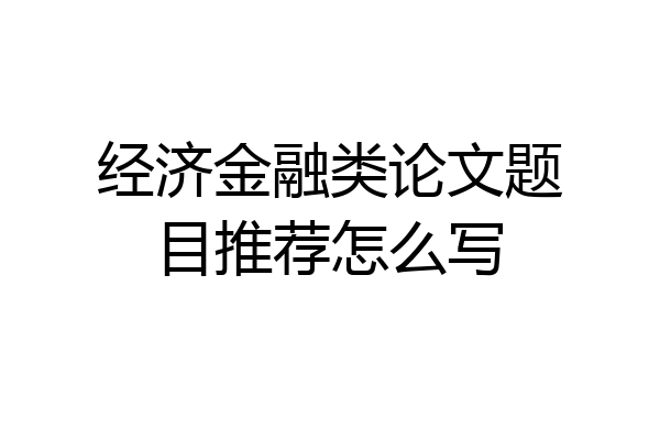经济金融类论文题目推荐怎么写