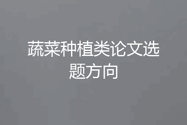 蔬菜种植类论文选题方向