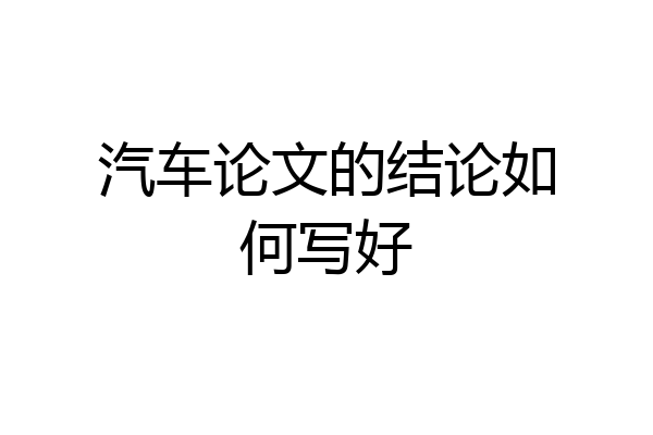 汽车论文的结论如何写好