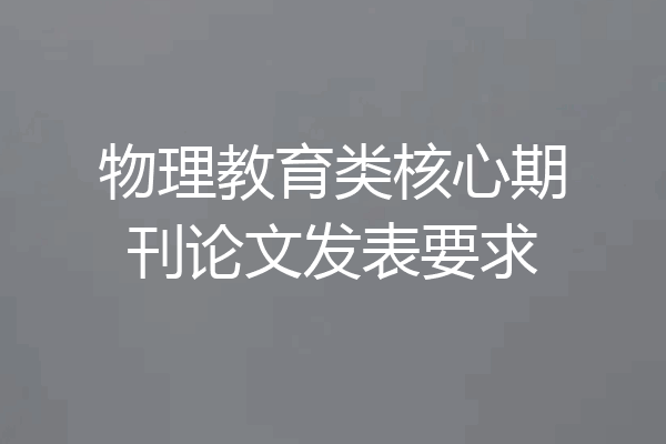 物理教育类核心期刊论文发表要求