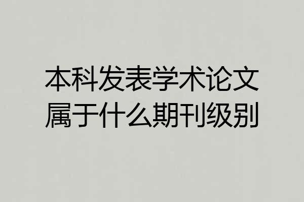 本科发表学术论文属于什么期刊级别