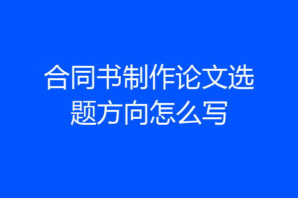 合同书制作论文选题方向怎么写