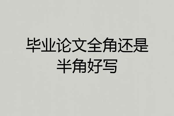 毕业论文全角还是半角好写