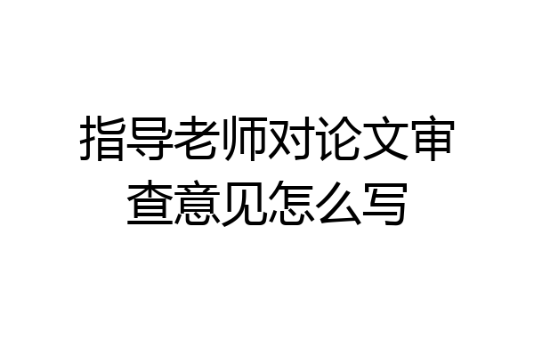 指导老师对论文审查意见怎么写
