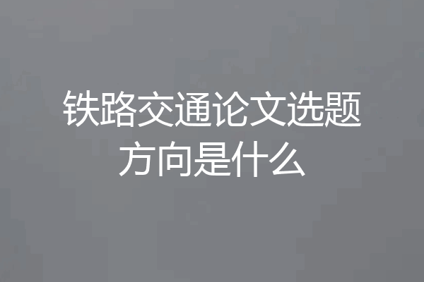 铁路交通论文选题方向是什么