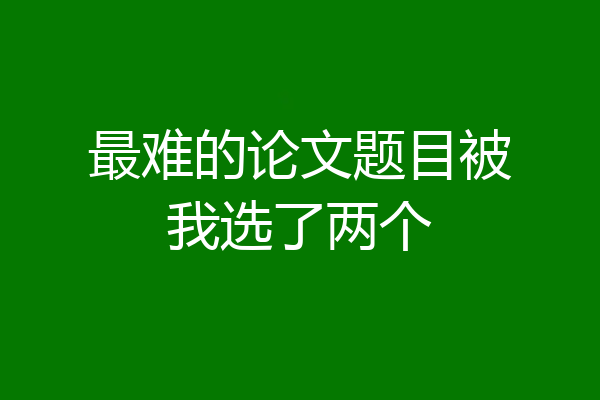 最难的论文题目被我选了两个
