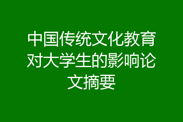 中国传统文化教育对大学生的影响论文摘要