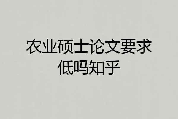 农业硕士论文要求低吗知乎