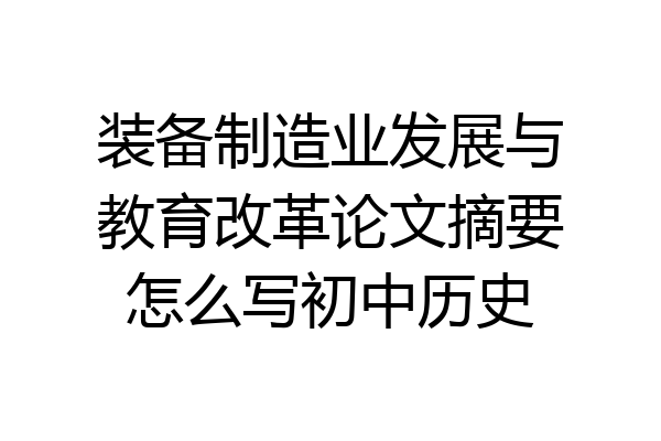 装备制造业发展与教育改革论文摘要怎么写初中历史
