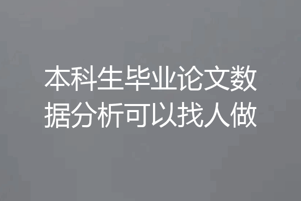 本科生毕业论文数据分析可以找人做