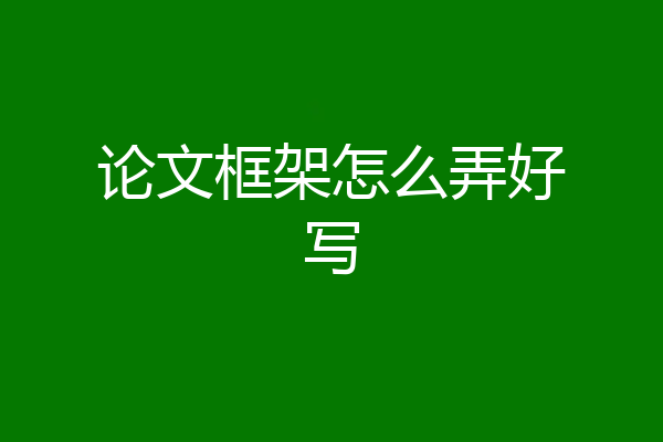 论文框架怎么弄好写