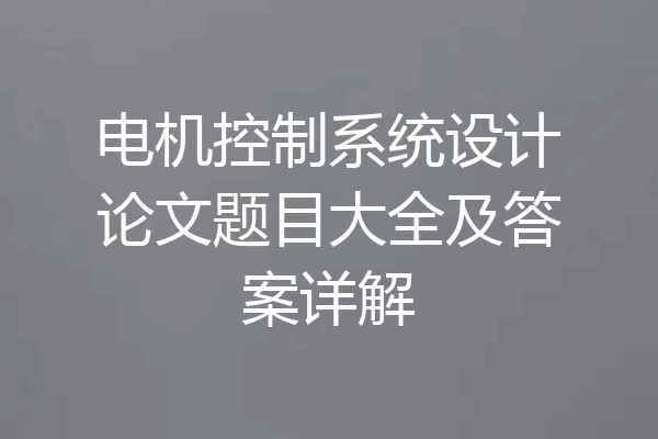 电机控制系统设计论文题目大全及答案详解
