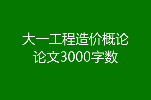 大一工程造价概论论文3000字数