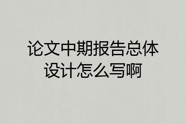 论文中期报告总体设计怎么写啊