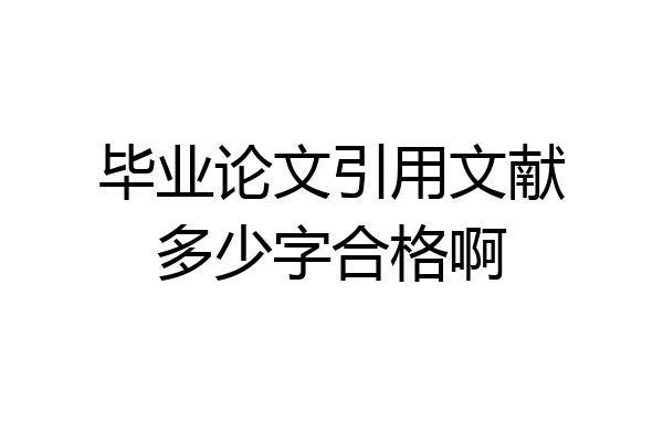 毕业论文引用文献多少字合格啊