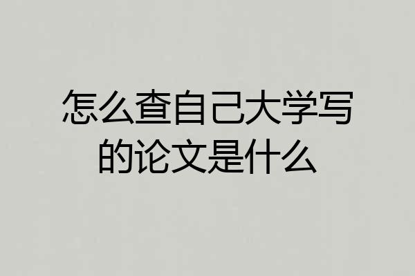 怎么查自己大学写的论文是什么