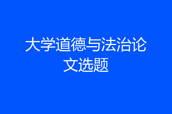 大学道德与法治论文选题