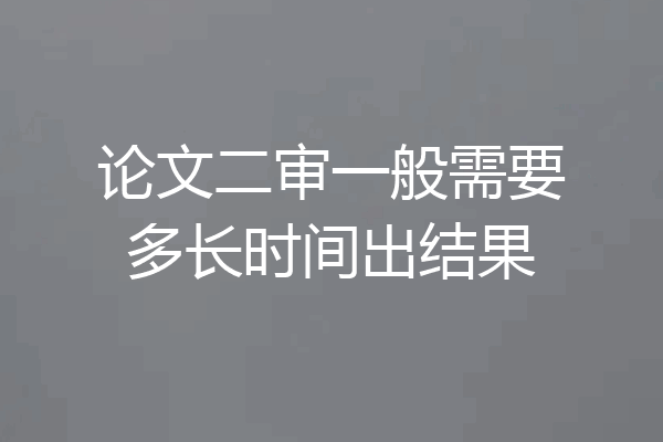 论文二审一般需要多长时间出结果