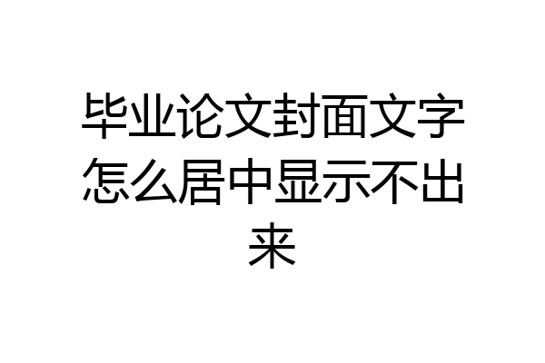 毕业论文封面文字怎么居中显示不出来