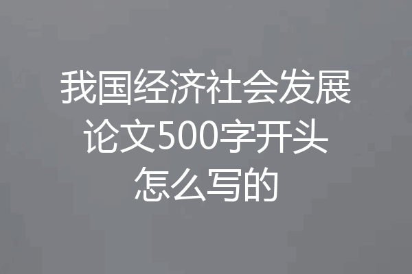 我国经济社会发展论文500字开头怎么写的