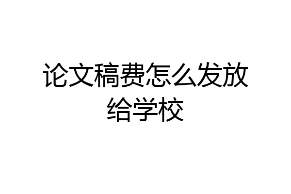 论文稿费怎么发放给学校