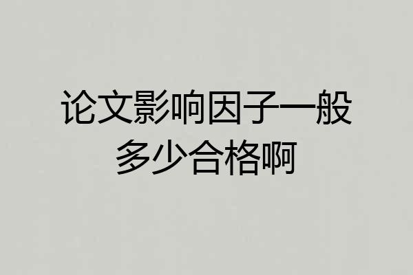 论文影响因子一般多少合格啊