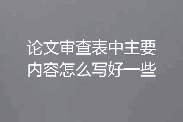 论文审查表中主要内容怎么写好一些
