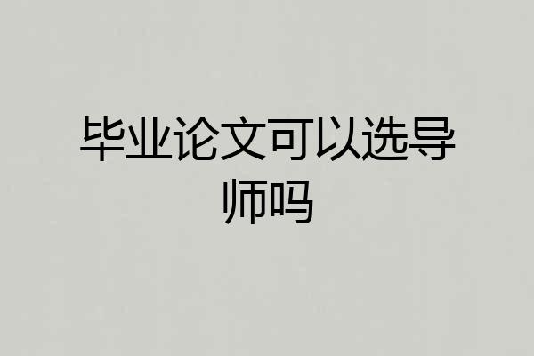 毕业论文可以选导师吗