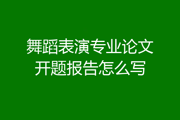 舞蹈表演专业论文开题报告怎么写