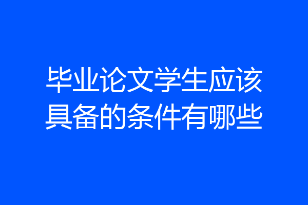 毕业论文学生应该具备的条件有哪些