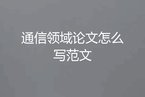 通信领域论文怎么写范文