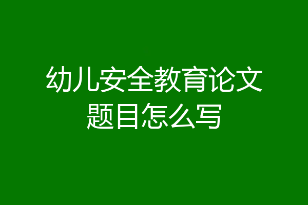 幼儿安全教育论文题目怎么写