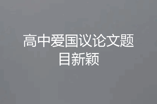 高中爱国议论文题目新颖