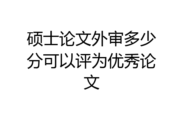 硕士论文外审多少分可以评为优秀论文