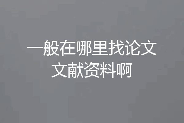 一般在哪里找论文文献资料啊