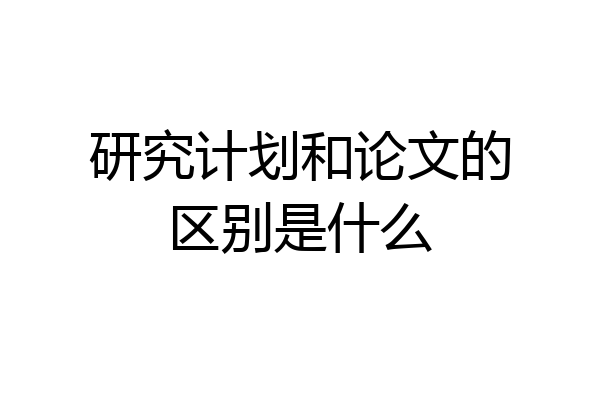 研究计划和论文的区别是什么