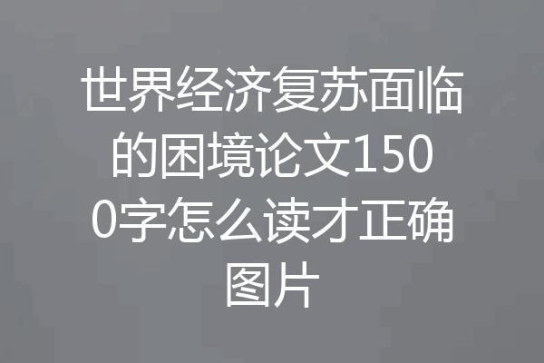 世界经济复苏面临的困境论文1500字怎么读才正确图片
