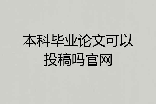 本科毕业论文可以投稿吗官网