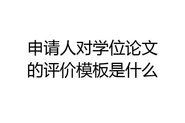 申请人对学位论文的评价模板是什么