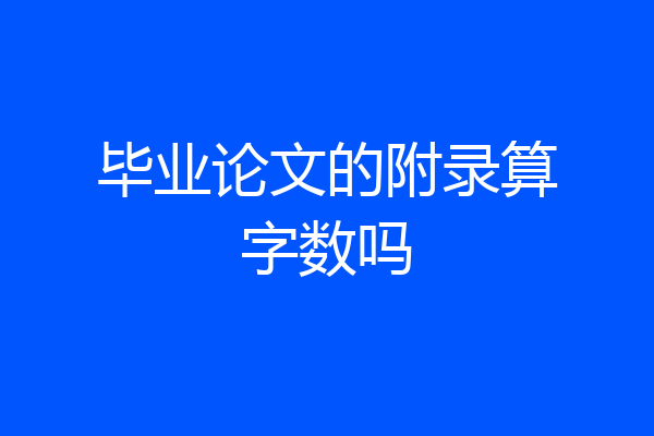 毕业论文的附录算字数吗