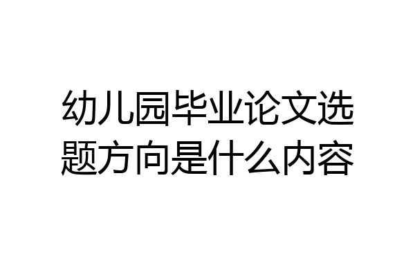 幼儿园毕业论文选题方向是什么内容