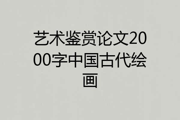 艺术鉴赏论文2000字中国古代绘画