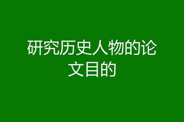 研究历史人物的论文目的